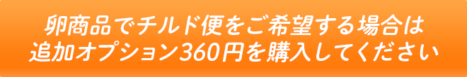 卵商品でチルド便をご希望する場合は追加オプション360円を購入してください